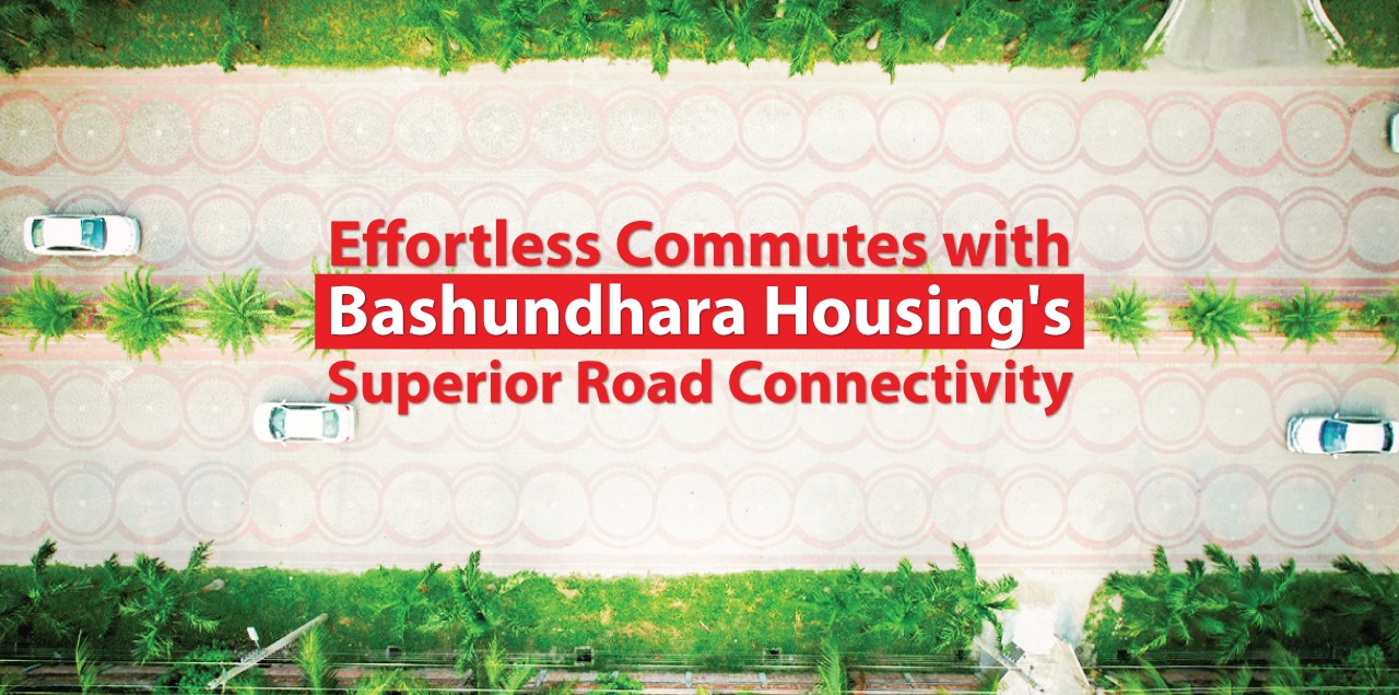 Effortless Commutes with Bashundhara Housing's Superior Road Connectivity.jpeg  by bashundharahousing