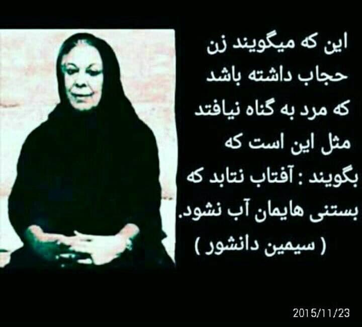 photo_2021-09-11_22-50-46.jpg این که میگویند زن حجـــاب داشته باشد 
تا مـــرد به گنـــاه نیوفتد 
مثل این است که بگویند
خورشیـــد نتابد  
تا بستنی هایمان آب نشود

🖊سیمین دانشور by mohsen dehbashi